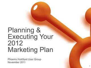 Planning &
Executing Your
2012
Marketing Plan
Phoenix HubSpot User Group
November 2011
                             1
 