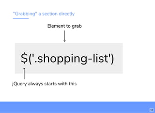 "Grabbing" a section directly
$('.shopping-list')
jQuery always starts with this
Element to grab
12
 