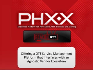 Offering a OTT Service Management
  Platform that Interfaces with an
    Agnostic Vendor Ecosystem
 