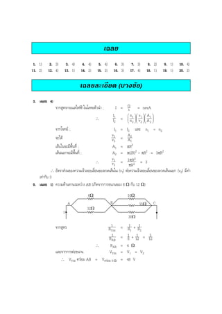 BOBBYtutor Physics Note

เฉลย
1. 1)
11. 2)

2. 3)
12. 4)

3. 4)
13. 1)

4. 4)
14. 2)

5. 4)
15. 2)

6. 3)
16. 3)

7. 3)
17. 4)

8. 2)
18. 1)

9. 1)
19. 1)

10. 4)
20. 2)

เฉลยละเอียด (บางขอ)
3. เฉลย 4)
I = Q = nevA
t
I1
 n1   v1  A 1 
  


I2 =  n 2  v 2  A 2 
  



จากสูตรกระแสไฟฟาในโลหะตัวนํา ;
∴

จากโจทย ;

I1 = I2 และ n1 = n2
v1
A2
จะได
v 2 = A1
เสนในจะมีพื้นที่ ;
A1 = πR2
เสนนอกจะมีพื้นที่ ;
A2 = π(2R)2 - πR2 = 3πR2
v1
3 πR 2
∴
v 2 = πR 2 = 3
∴ อัตราสวนของความเร็วลอยเลือนของลวดเสนใน (v1) ตอความเร็วลอยเลือนของลวดเสนนอก (v2) มีคา
่
่
เทากับ 3
9. เฉลย 1) ความตานทานระหวาง AB (เกิดจากการขนานของ 6 Ω กับ 12 Ω)
6Ω
A

10Ω
15Ω

B

12Ω

I

30Ω

จากสูตร
∴

1
R รวม
1
R AB
RAB
Vรวม

และจากการตอขนาน
∴ Vรวม ครอม AB = Vครอม 6 Ω

1
= R1 + R12
1 1
3
= 6 + 12 = 12
= 4 Ω
= V1 = V2
= 48 V

C

 