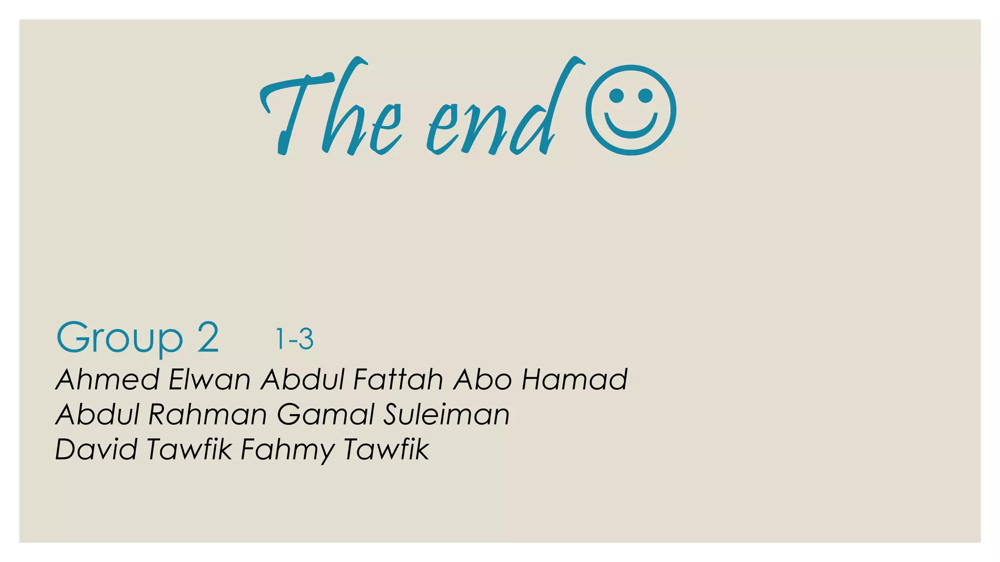 The end 
Group 2
Ahmed Elwan Abdul Fattah Abo Hamad
Abdul Rahman Gamal Suleiman
David Tawfik Fahmy Tawfik
1-3
 