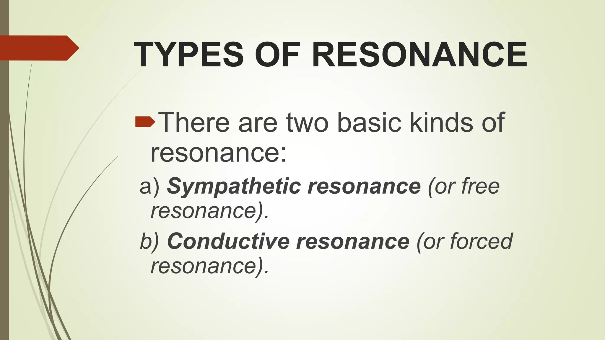 TYPES OF RESONANCE
There are two basic kinds of
resonance:
a) Sympathetic resonance (or free
resonance).
b) Conductive resonance (or forced
resonance).
 