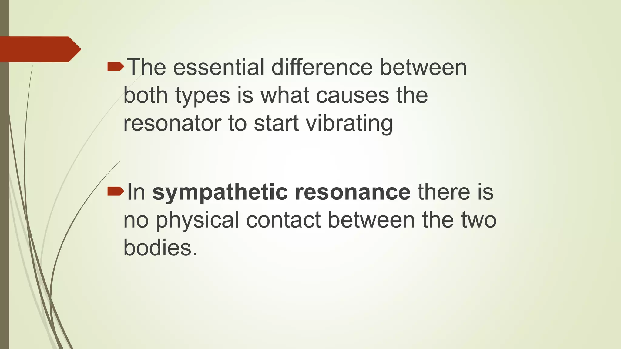 The essential difference between
both types is what causes the
resonator to start vibrating
In sympathetic resonance there is
no physical contact between the two
bodies.
 