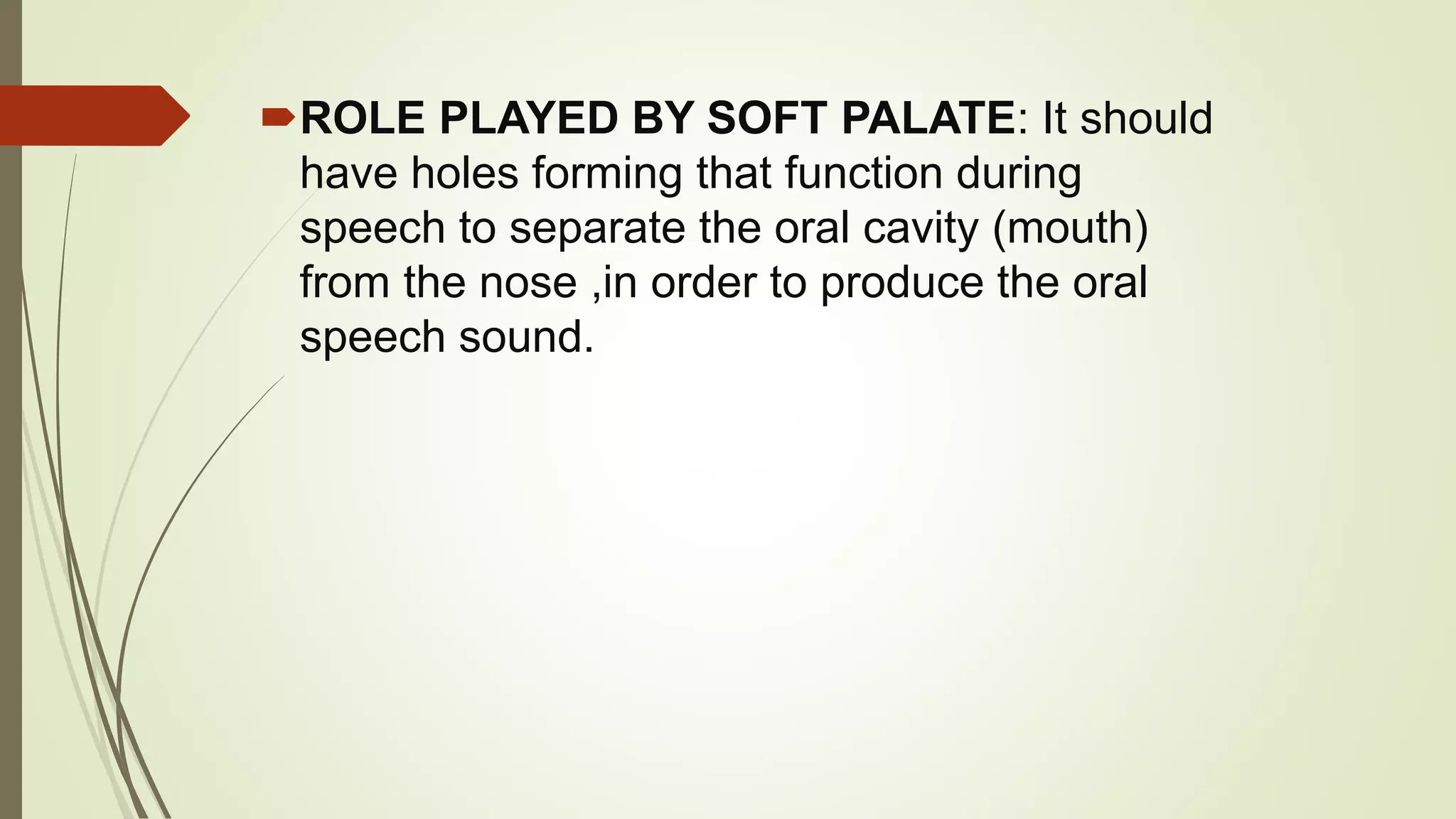 ROLE PLAYED BY SOFT PALATE: It should
have holes forming that function during
speech to separate the oral cavity (mouth)
from the nose ,in order to produce the oral
speech sound.
 