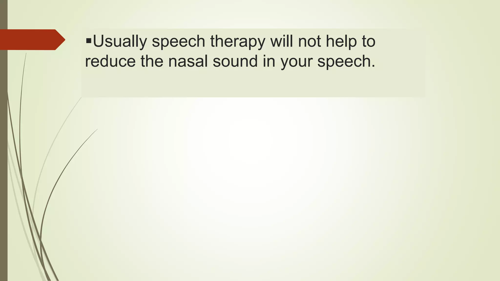 Usually speech therapy will not help to
reduce the nasal sound in your speech.
 