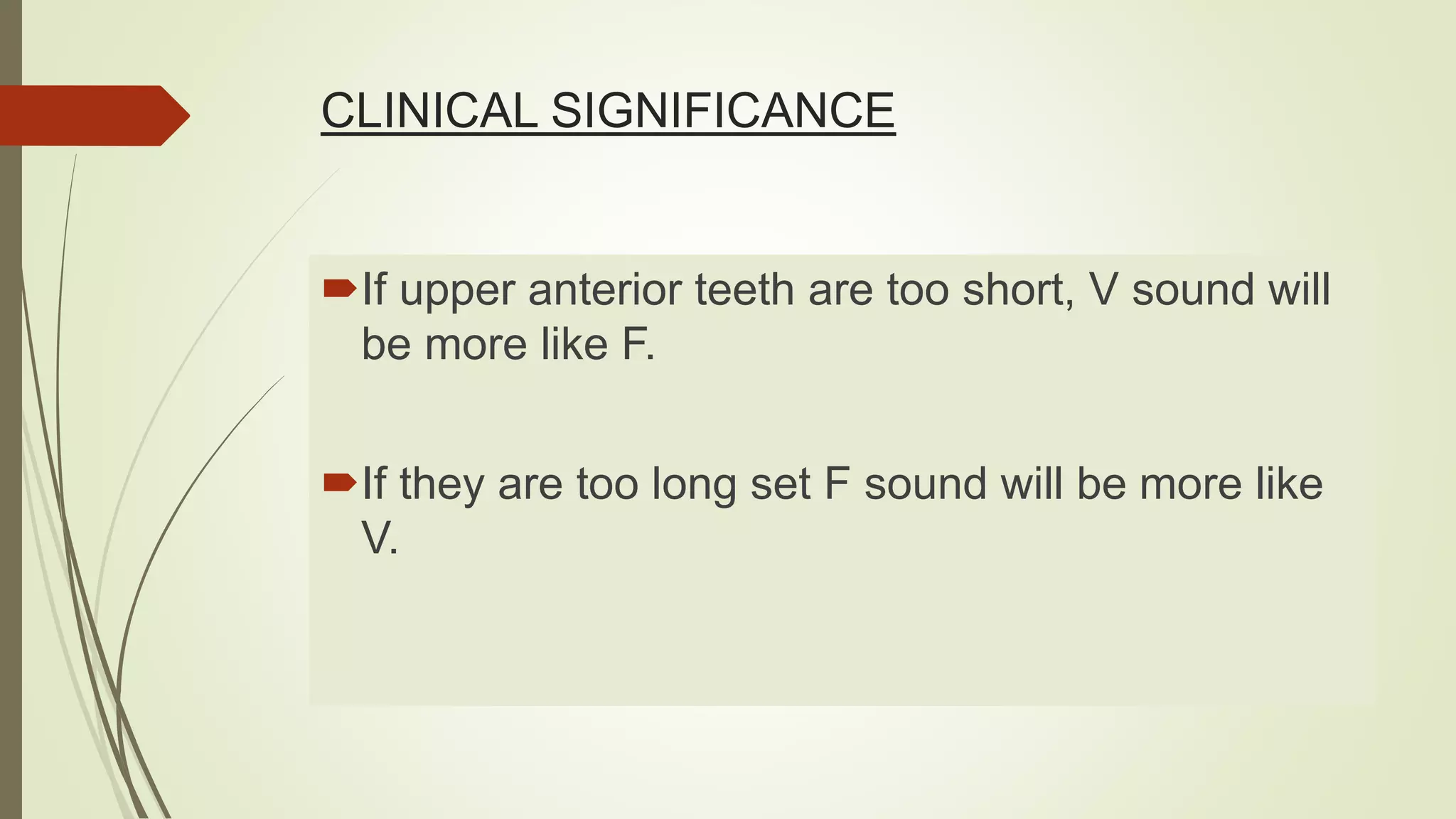 CLINICAL SIGNIFICANCE
If upper anterior teeth are too short, V sound will
be more like F.
If they are too long set F sound will be more like
V.
 