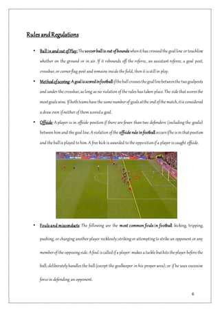 6
Rules andRegulations
• Ball inand out ofPlay:Thesoccerballis out ofbounds whenit has crossed the goal line or touchline
...