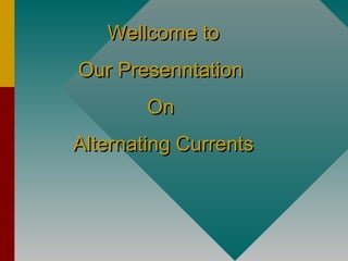 Wellcome toWellcome to
Our PresenntationOur Presenntation
OnOn
Alternating CurrentsAlternating Currents
 