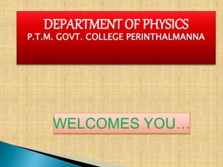 DEPARTMENT OF PHYSICS
P.T.M. GOVT. COLLEGE PERINTHALMANNA
WELCOMES YOU…
 
