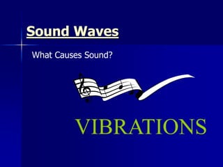 Sound Waves
What Causes Sound?
VIBRATIONS
 