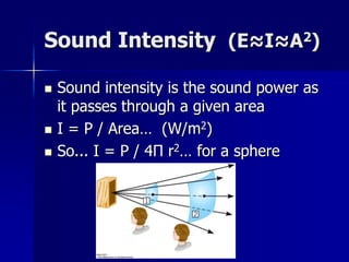 Sound Intensity (E≈I≈A2)
 Sound intensity is the sound power as
it passes through a given area
 I = P / Area… (W/m2)
 So... I = P / 4Π r2… for a sphere
 