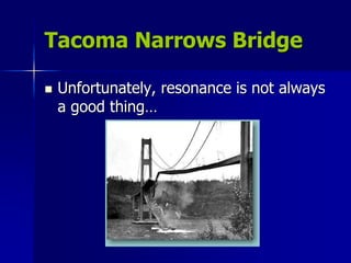 Tacoma Narrows Bridge
 Unfortunately, resonance is not always
a good thing…
 
