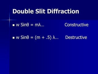 Double Slit Diffraction
 w Sinθ = mλ… Constructive
 w Sinθ = (m + .5) λ… Destructive
 