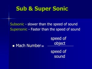 Subsonic - slower than the speed of sound
Supersonic - Faster than the speed of sound
Sub & Super Sonic
 Mach Number=
speed of
sound
speed of
object
 