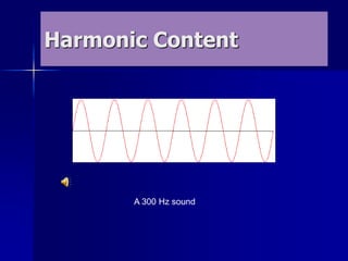 Harmonic Content
A 300 Hz sound
 