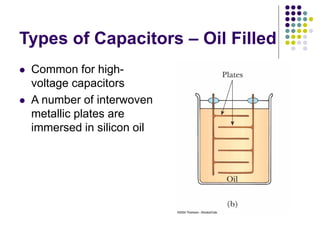 Types of Capacitors – Oil Filled
 Common for high-
voltage capacitors
 A number of interwoven
metallic plates are
immersed in silicon oil
 