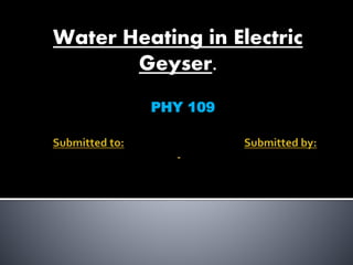Water Heating in Electric
Geyser.
PHY 109
 