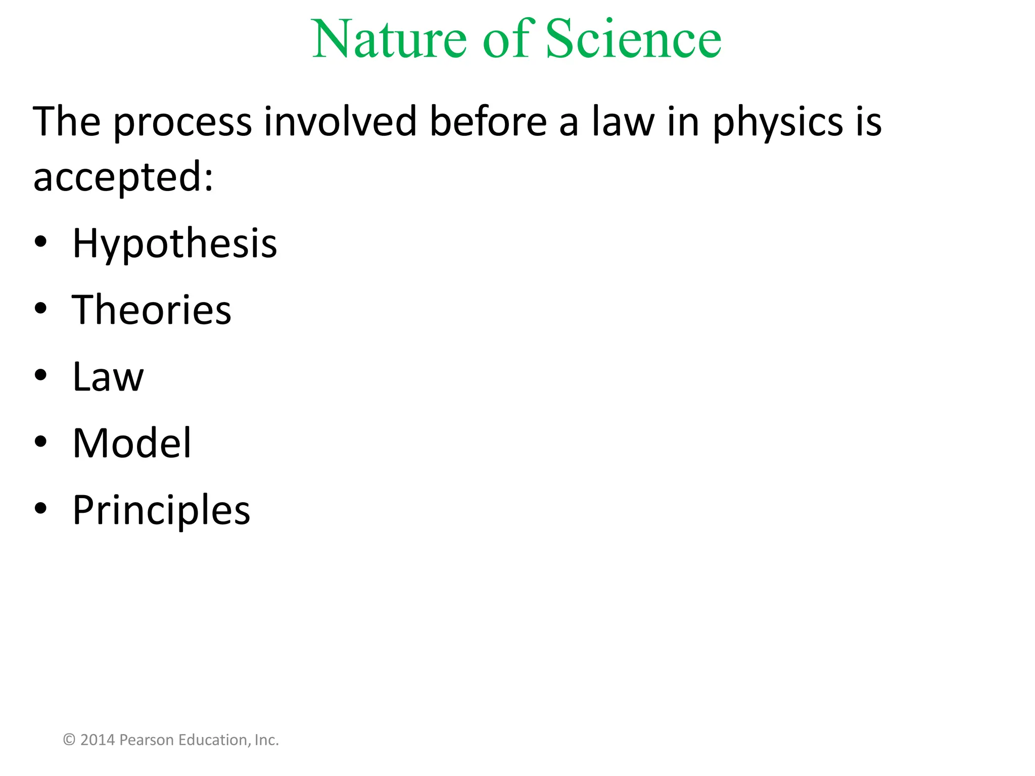 Nature of Science
The process involved before a law in physics is
accepted:
• Hypothesis
• Theories
• Law
• Model
• Principles
© 2014 Pearson Education, Inc.
 