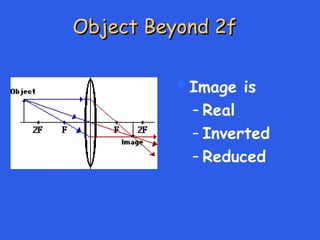 Object Beyond 2f
Object Beyond 2f
Image is
– Real
– Inverted
– Reduced
 