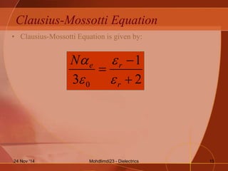 Clausius-Mossotti Equation
• Clausius-Mossotti Equation is given by:
2
1
3 0 


r
reN




Mohdlimdi23 - Dielectrics24 Nov '14 15
 