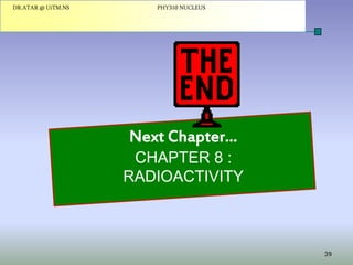 DR.ATAR @ UiTM.NS

PHY310 NUCLEUS

Next Chapter…
CHAPTER 8 :
RADIOACTIVITY

39

 