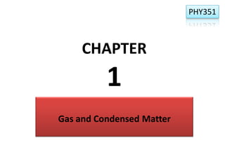 PHY351

CHAPTER

1
Gas and Condensed Matter

 