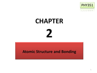 PHY351

CHAPTER

2
Atomic Structure and Bonding

1

 