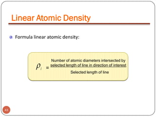 Linear Atomic Density
Formula linear atomic density:



l

=

Number of atomic diameters intersected by
selected length of line in direction of interest
Selected length of line

43

 