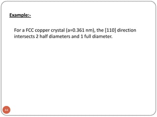 Example:For a FCC copper crystal (a=0.361 nm), the [110] direction
intersects 2 half diameters and 1 full diameter.

44

 