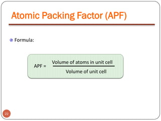 Atomic Packing Factor (APF)
Formula:

APF =

Volume of atoms in unit cell
Volume of unit cell

22

 