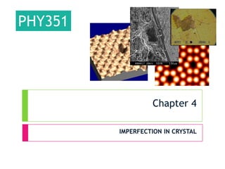 PHY351

Chapter 4
IMPERFECTION IN CRYSTAL

 