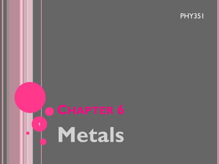 PHY351

CHAPTER 6
1

Metals

 