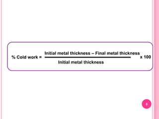 % Cold work =

Initial metal thickness – Final metal thickness

x 100

Initial metal thickness

8

 