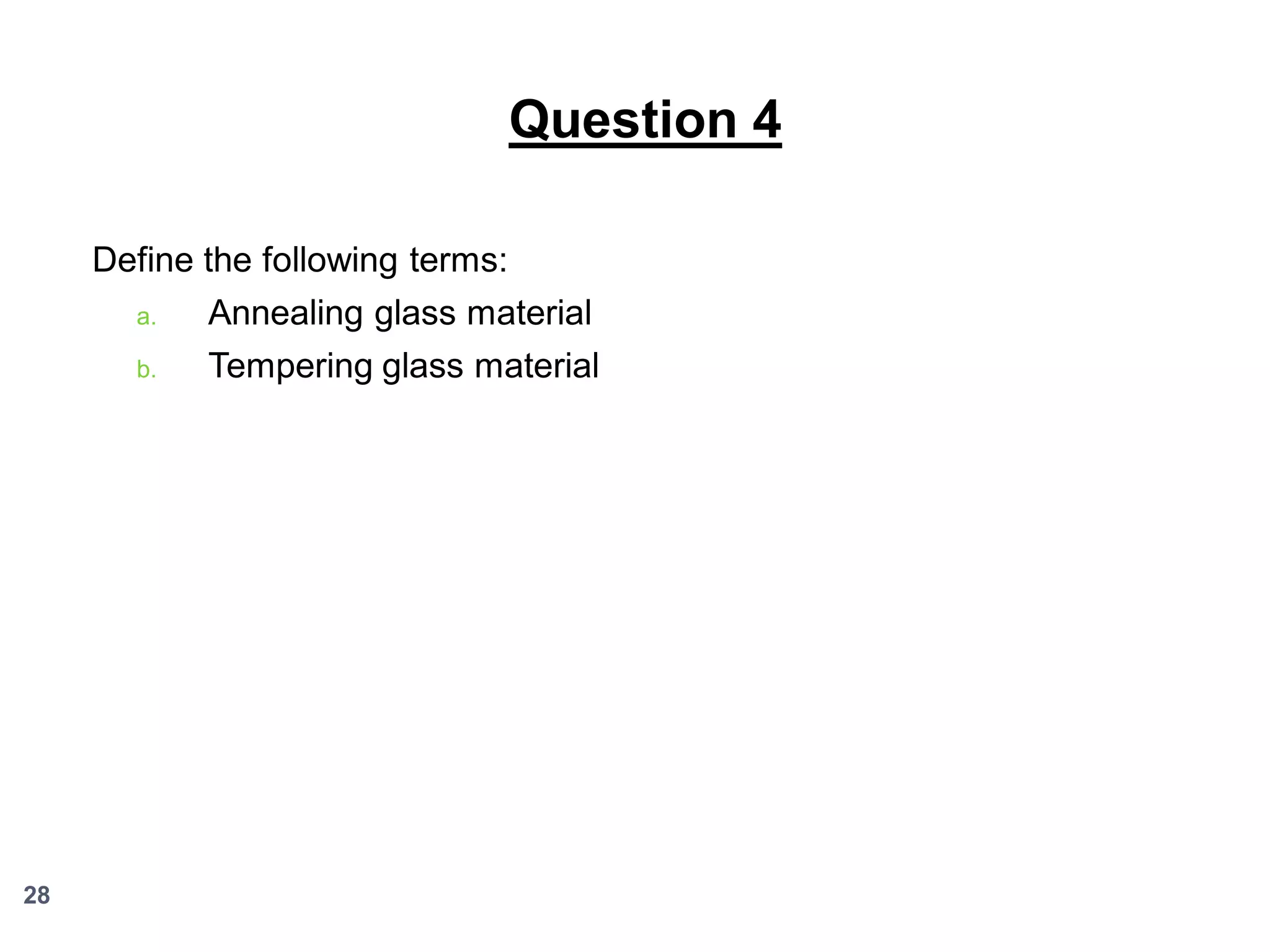 Question 4
Define the following terms:
a.

b.

28

Annealing glass material

Tempering glass material

 