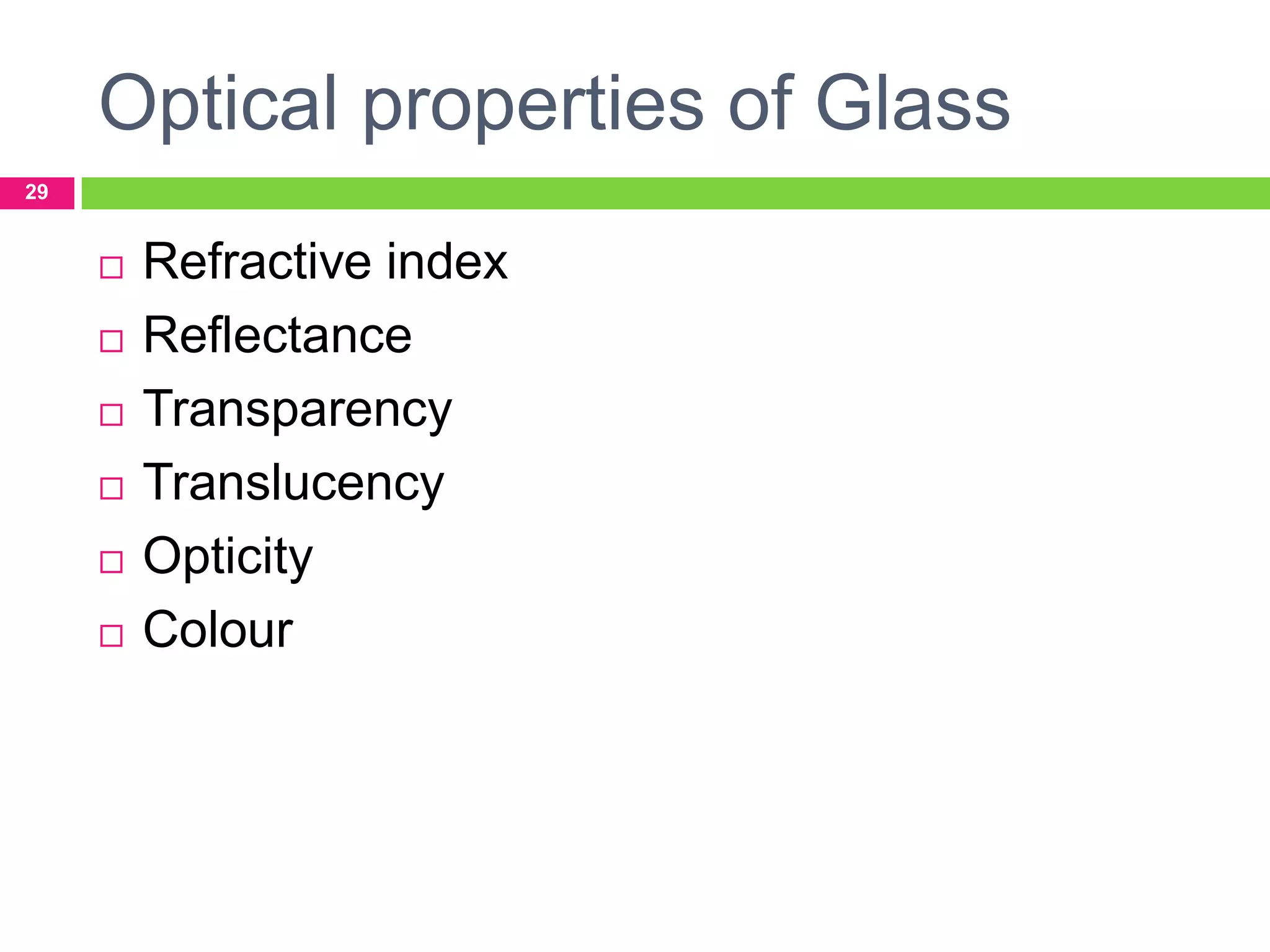 Optical properties of Glass
29









Refractive index
Reflectance
Transparency
Translucency
Opticity
Colour

 