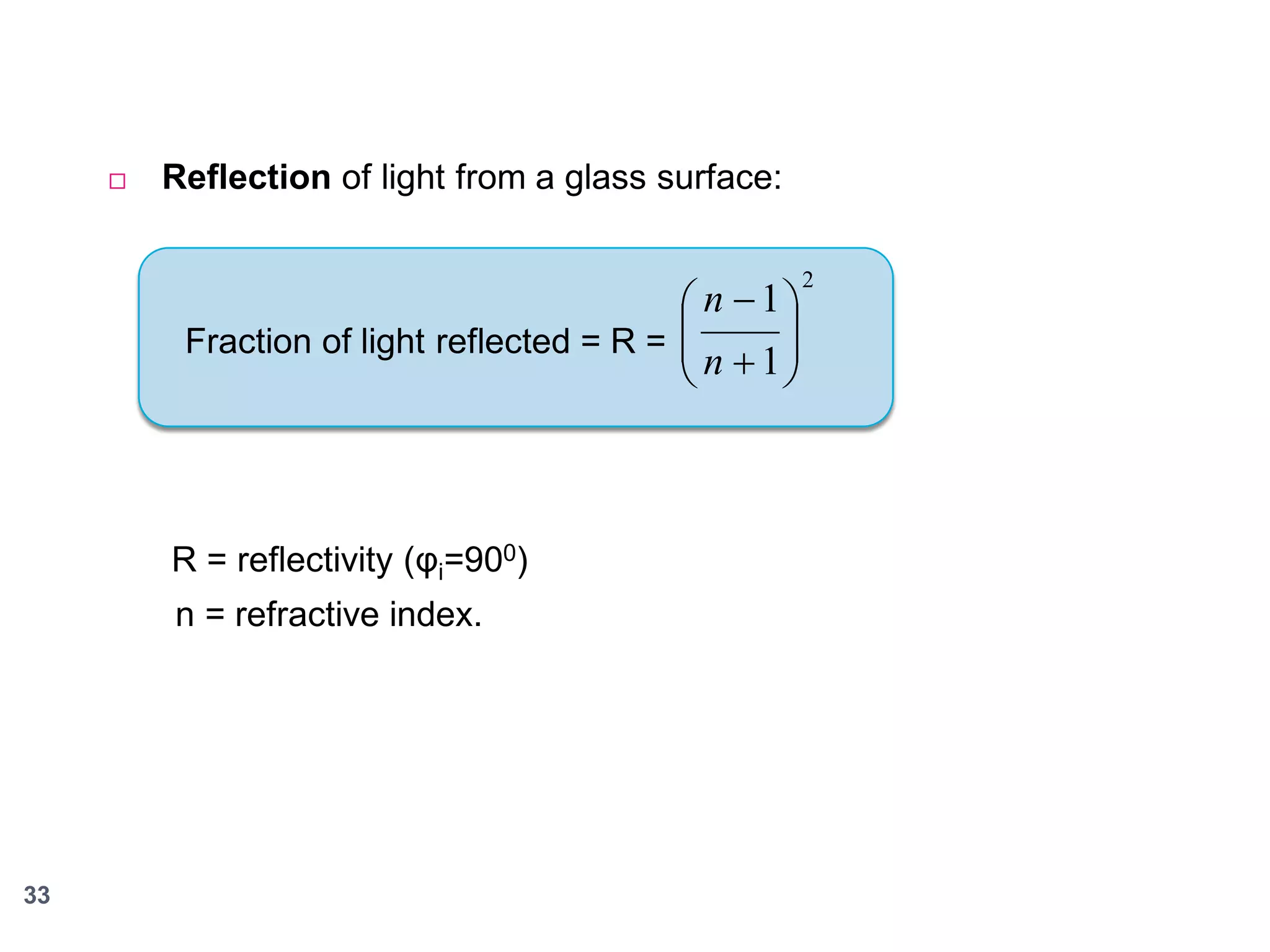 

Reflection of light from a glass surface:

 n  1
Fraction of light reflected = R = 
 n  1




R = reflectivity (φi=900)
n = refractive index.

33

2

 
