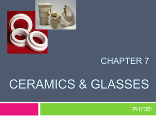 CHAPTER 7

CERAMICS & GLASSES
PHY351

 