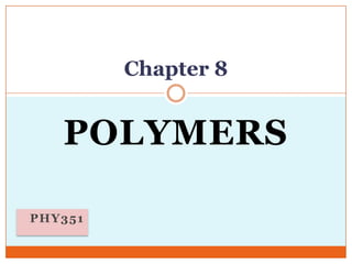Chapter 8

POLYMERS
PHY351

 
