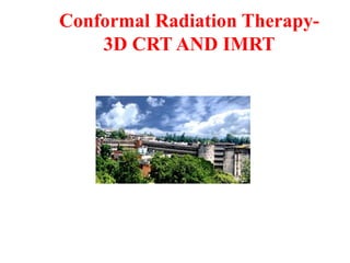 Conformal Radiation Therapy-
3D CRT AND IMRT
 