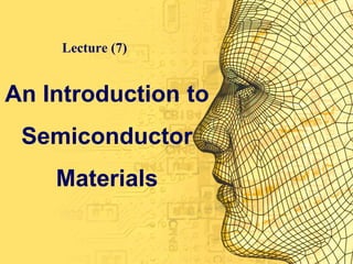 Lecture (7) 
An Introduction to 
Semiconductor 
Materials 
 