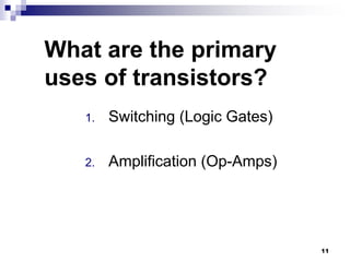 What are the primary
uses of transistors?
1. Switching (Logic Gates)
2. Amplification (Op-Amps)
11
 