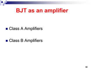 BJT as an amplifier
 Class A Amplifiers
 Class B Amplifiers
30
 