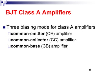 BJT Class A Amplifiers
 Three biasing mode for class A amplifiers
common-emitter (CE) amplifier
common-collector (CC) amplifier
common-base (CB) amplifier
33
 