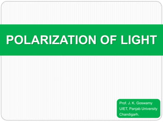 Prof. J. K. Goswamy
UIET, Panjab University
Chandigarh.
POLARIZATION OF LIGHT
 
