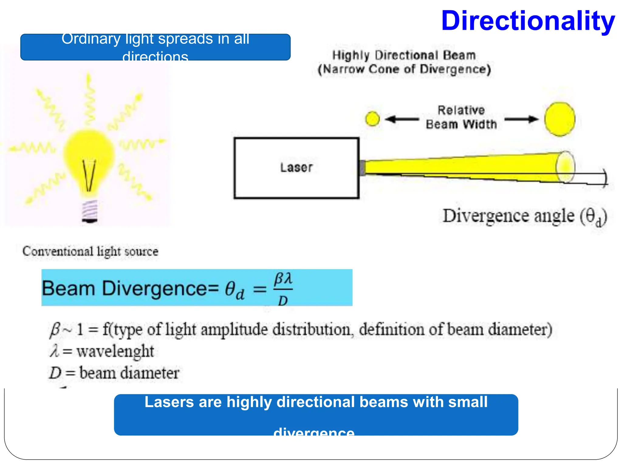 Directionality
Lasers are highly directional beams with small
divergence.
Ordinary light spreads in all
directions
 