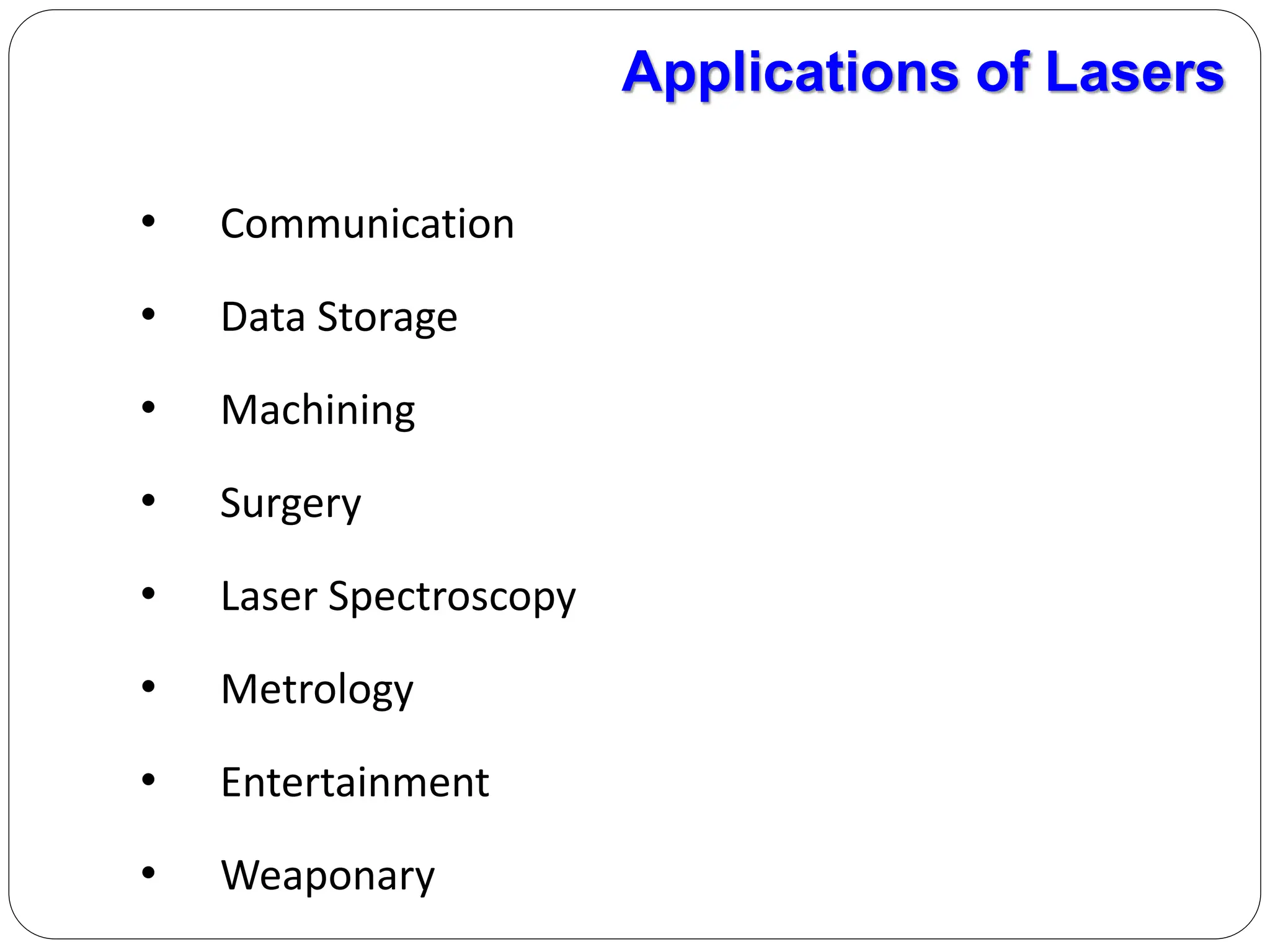 • Communication
• Data Storage
• Machining
• Surgery
• Laser Spectroscopy
• Metrology
• Entertainment
• Weaponary
Applications of Lasers
 