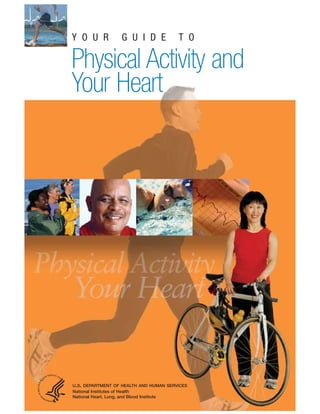 Y O U R G U I D E T O
Physical Activity and
Your Heart
U.S. DEPARTMENT OF HEALTH AND HUMAN SERVICES
National Institutes of Health
National Heart, Lung, and Blood Institute
 