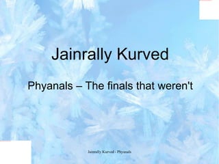 Jainrally Kurved Phyanals – The finals that weren't Jainrally Kurved - Phyanals 