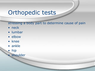 Orthopedic tests
stressing a body part to determine cause of pain
• neck
• lumbar
• elbow
• knee
• ankle
• hip
• shoulder
 