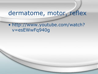 dermatome, motor, reflex
• http://www.youtube.com/watch?
v=esEWwFq940g
 